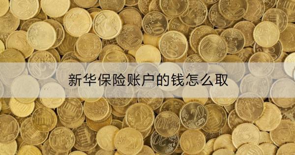 新華保險(xiǎn)賬戶的錢怎么取
