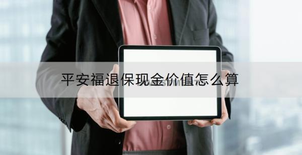 平安福退保現(xiàn)金價(jià)值怎么算？退保的流程是什么？