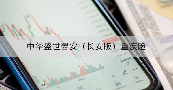 中華盛世馨安（長(zhǎng)安版）重疾險(xiǎn)介紹，有什么優(yōu)勢(shì)和不足？