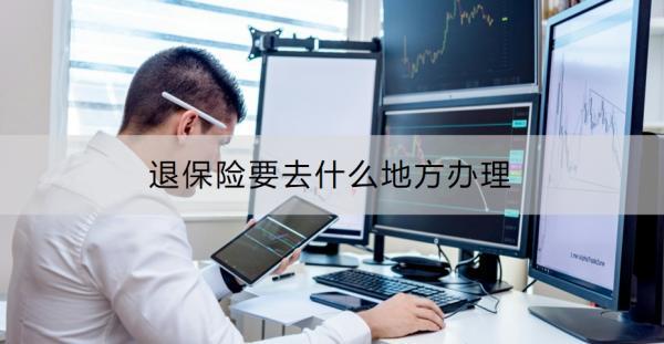 退保險(xiǎn)要去什么地方辦理