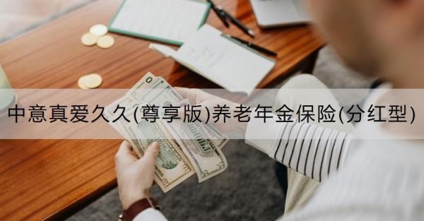 中意真愛(ài)久久(尊享版)養(yǎng)老年金保險(xiǎn)(分紅型)