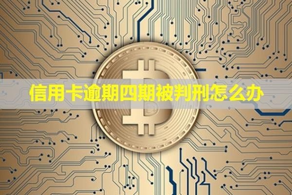 信用卡逾期四期被判刑怎么辦？