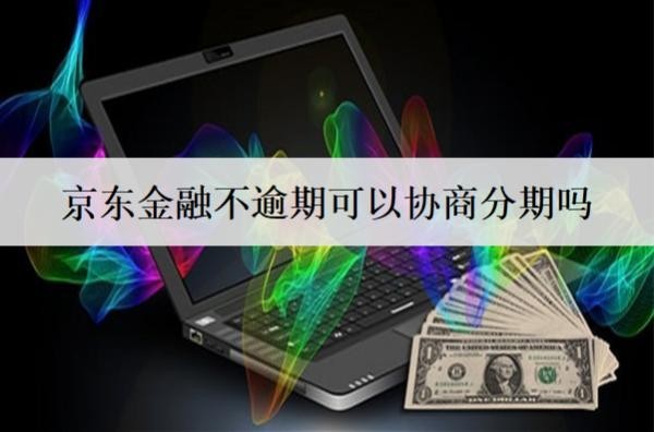 京東金融不逾期可以協(xié)商分期嗎？怎么協(xié)商分期？
