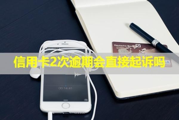 信用卡2次逾期會直接起訴嗎？后果有哪些？