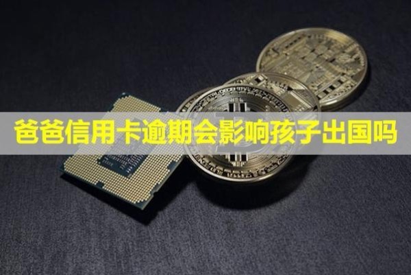 爸爸信用卡逾期會(huì)影響孩子出國(guó)嗎？會(huì)凍結(jié)兒女卡上資金嗎？