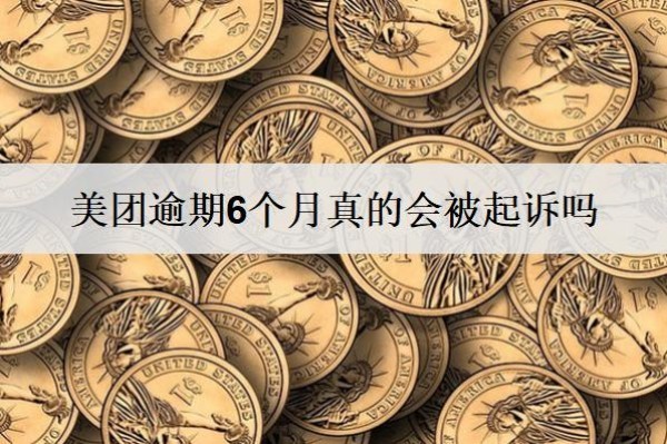 美團(tuán)逾期6個(gè)月真的會(huì)被起訴嗎？被起訴怎么辦？