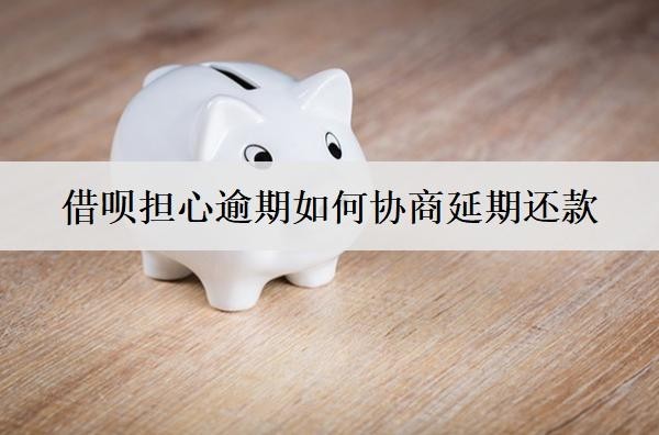 借唄擔心逾期如何協(xié)商延期還款？有這3個方法