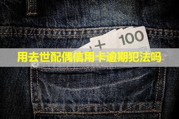 用去世配偶信用卡逾期犯法嗎？利息和違約金能免嗎？