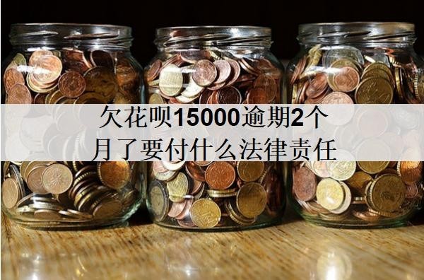 欠花唄15000逾期2個(gè)月了要付什么法律責(zé)任？