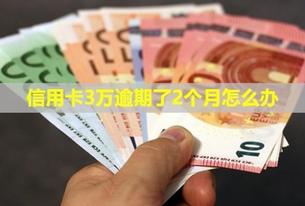 信用卡3萬逾期了2個月怎么辦？