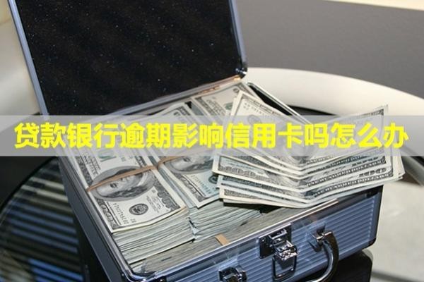 貸款銀行逾期影響信用卡嗎怎么辦？