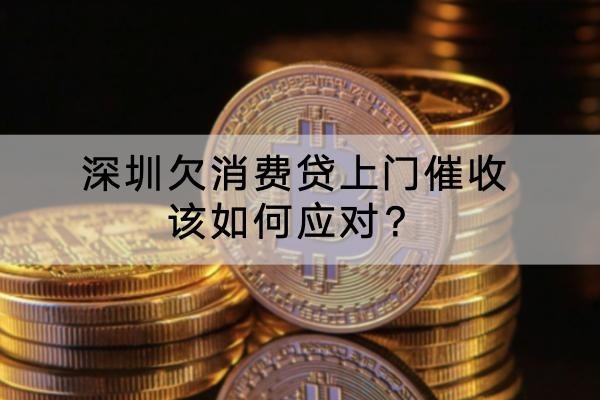 深圳欠消費(fèi)貸上門催收該如何應(yīng)對？協(xié)商技巧