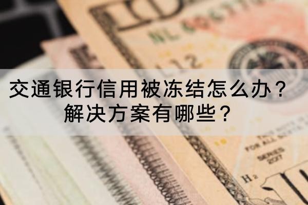 交通銀行信用被凍結(jié)怎么辦？解決方案有哪些？