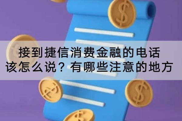 接到捷信消費(fèi)金融的電話該怎么說？有哪些注意的地方
