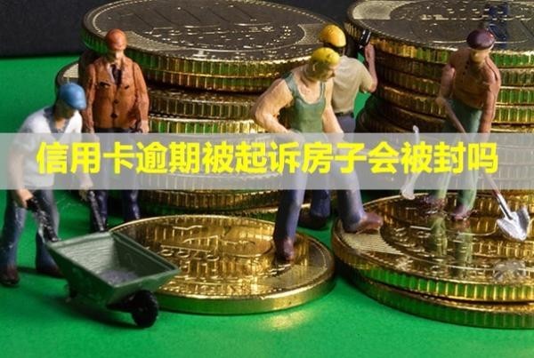 信用卡逾期被起訴房子會(huì)被封嗎？立案后怎么解決？