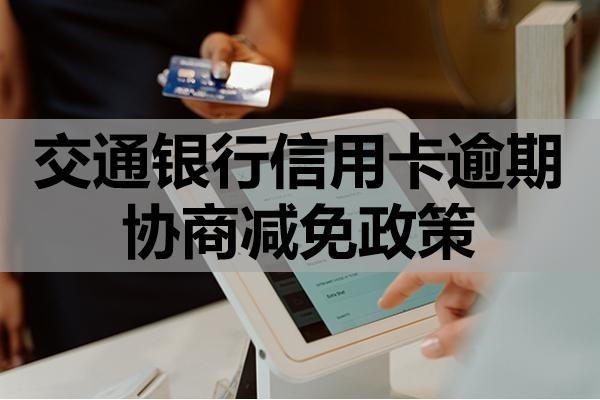 交通銀行信用卡逾期協(xié)商減免政策？