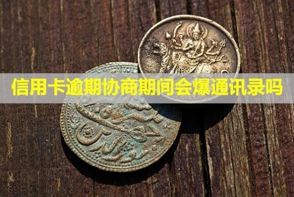 信用卡逾期協(xié)商期間會爆通訊錄嗎？又逾期怎么辦？