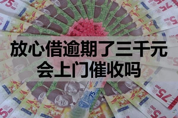 放心借逾期了三千元會上門催收嗎？