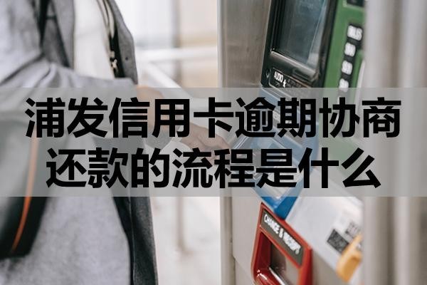 浦發(fā)信用卡逾期協(xié)商還款的流程是什么？