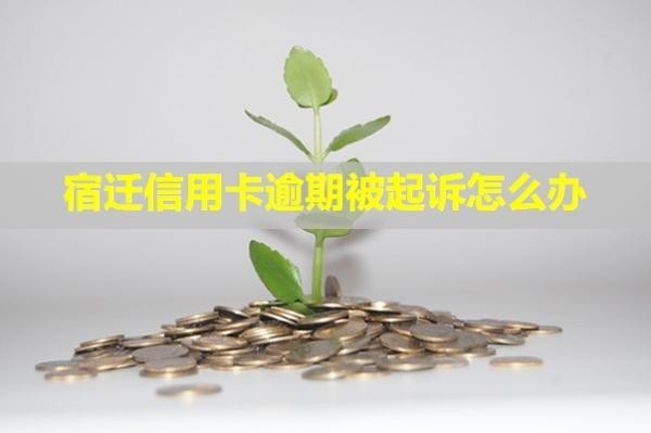 宿遷信用卡逾期被起訴怎么辦？有什么后果？