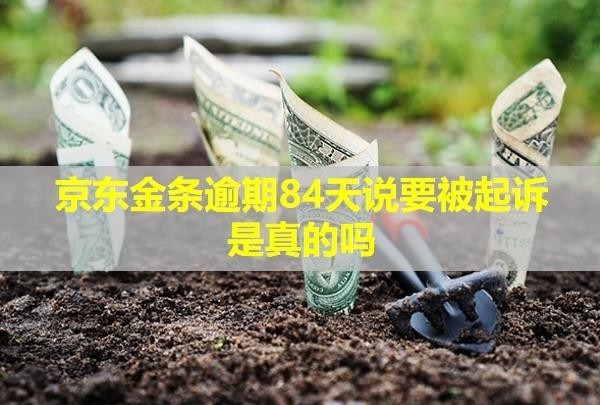 京東金條逾期84天說(shuō)要被起訴是真的嗎？會(huì)提前通知你嗎？