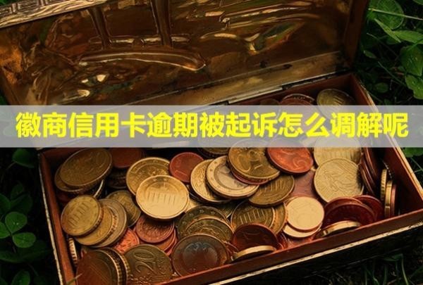 徽商信用卡逾期被起訴怎么調解呢？會怎么樣？