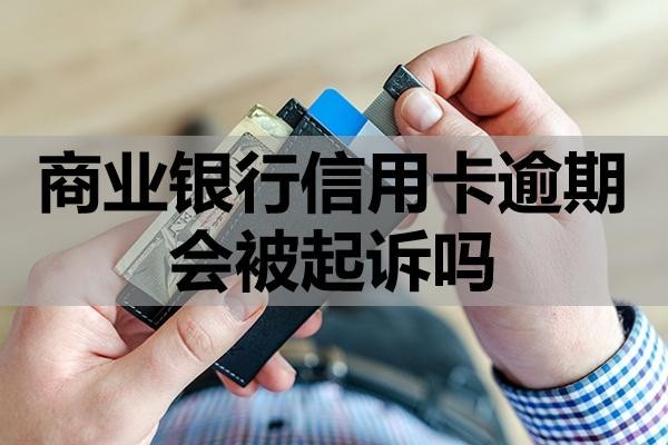 商業(yè)銀行信用卡逾期會被起訴嗎？該怎么辦？