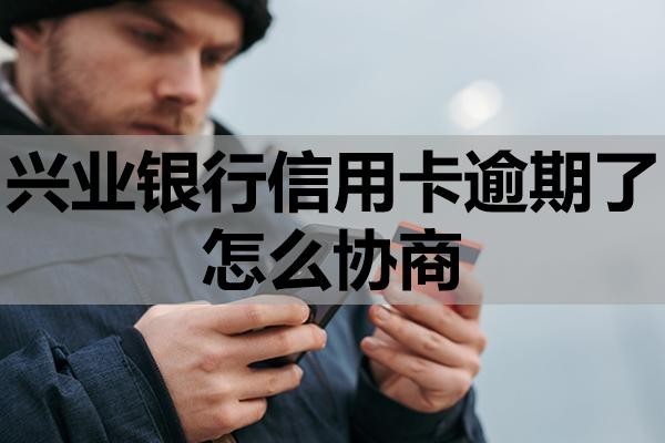 興業(yè)銀行信用卡逾期了怎么協(xié)商？逾期有什么后果？