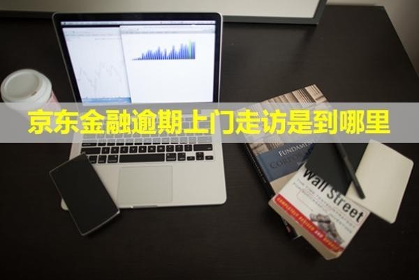 京東金融逾期上門走訪是到哪里？可以拒絕嗎？