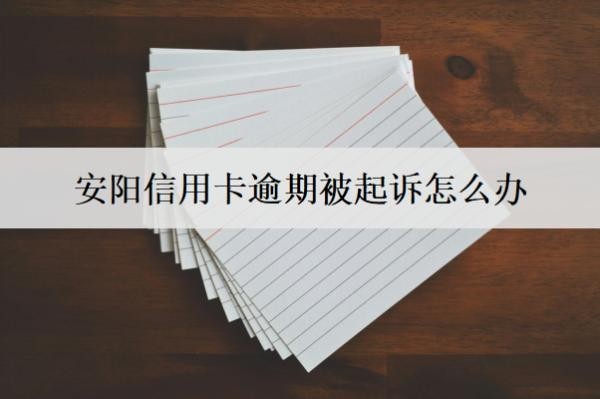 安陽信用卡逾期被起訴怎么辦？會怎么樣？
