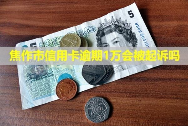 焦作市信用卡逾期1萬會被起訴嗎？