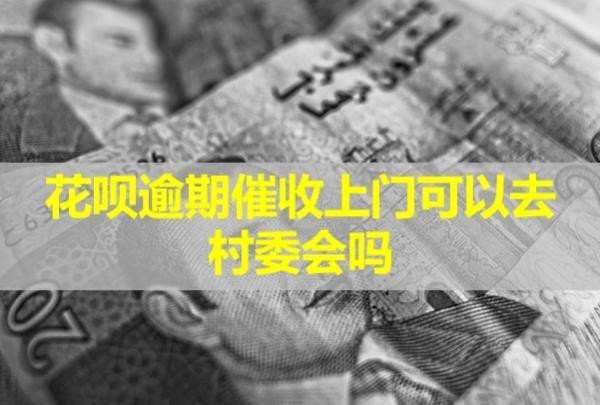 花唄逾期催收上門可以去村委會嗎