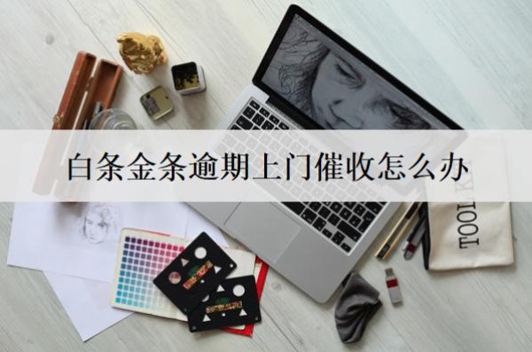 白條金條逾期上門(mén)催收怎么辦？
