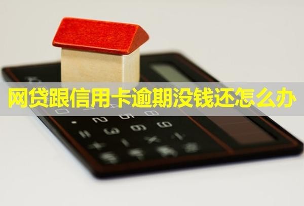 網(wǎng)貸跟信用卡逾期沒錢還怎么辦？