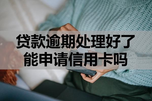 貸款逾期處理好了能申請信用卡嗎？