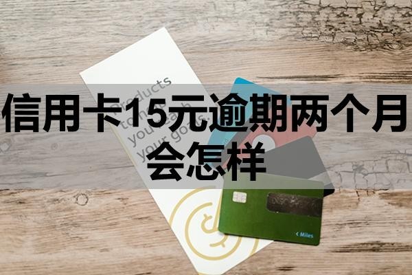 信用卡15元逾期兩個月會怎樣