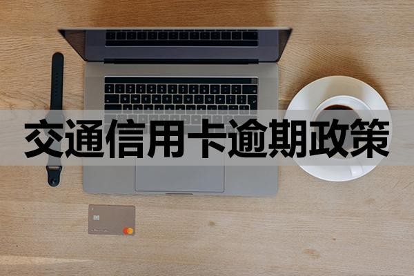 交通信用卡逾期政策協(xié)商還款怎么做？