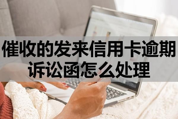 催收的發(fā)來信用卡逾期訴訟函怎么處理？