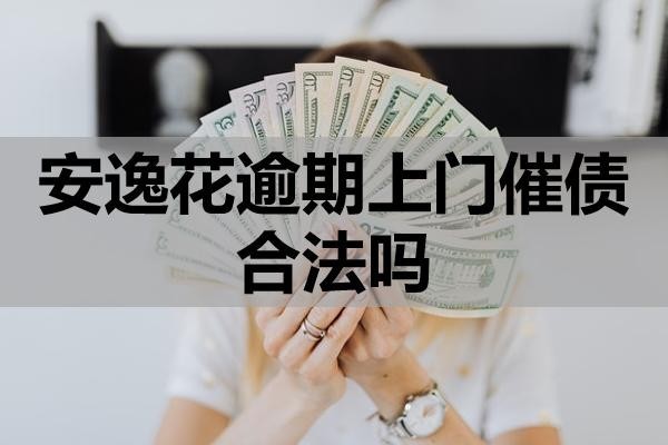 安逸花逾期上門(mén)催債合法嗎？如何應(yīng)對(duì)？
