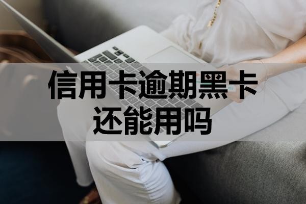 信用卡逾期黑卡還能用嗎