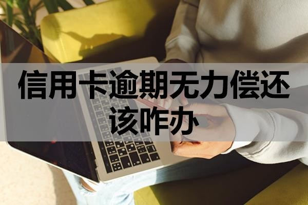 信用卡逾期無力償還該咋辦？