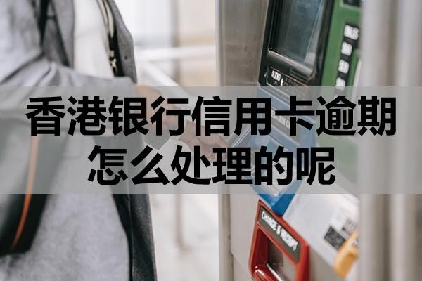 香港銀行信用卡逾期怎么處理的呢？