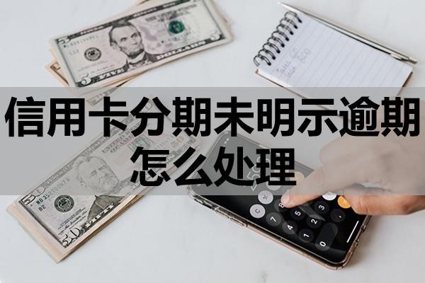 信用卡分期未明示逾期怎么處理