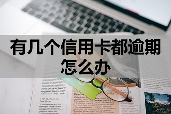 有幾個信用卡都逾期怎么辦？