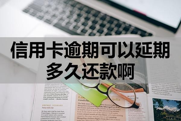 信用卡逾期可以延期多久還款啊