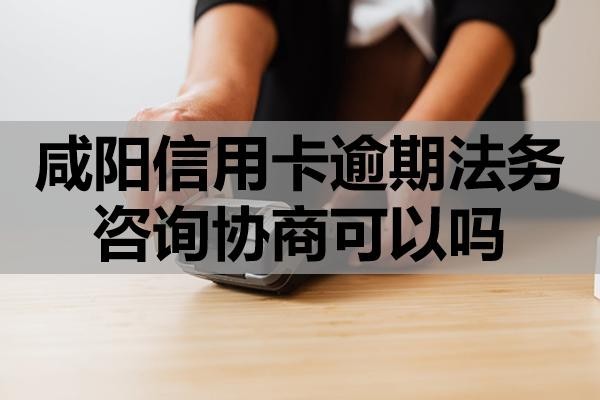 咸陽信用卡逾期法務(wù)咨詢協(xié)商可以嗎？