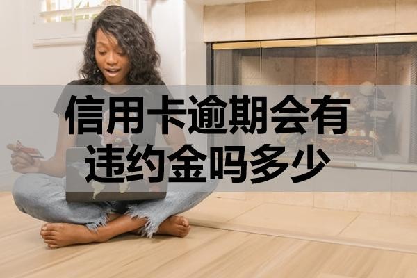信用卡逾期會有違約金嗎多少？