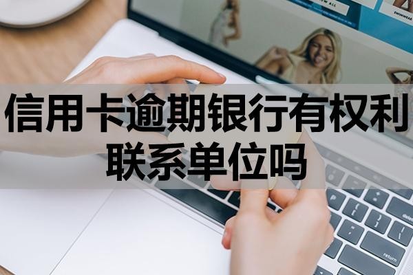 信用卡逾期銀行有權(quán)利聯(lián)系單位嗎？怎么處理？