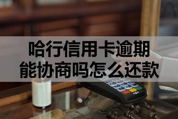 哈行信用卡逾期能協(xié)商嗎怎么還款？