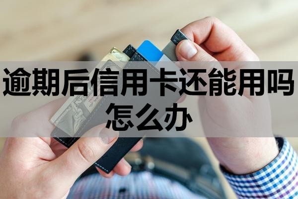 逾期后信用卡還能用嗎怎么辦？